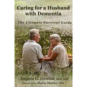 Caring for a Husband with Dementia: The Ultimate Survival Guide - Angela G. Gentile imagine