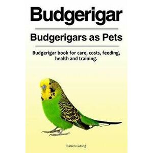 Budgerigar. Budgerigars as Pets. Budgerigar Book for Care, Costs, Feeding, Health and Training., Paperback - Darren Ludwig imagine