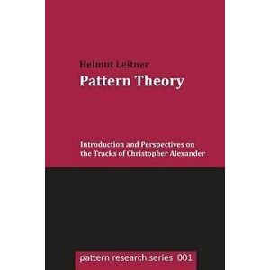 Pattern Theory: Introduction and Perspectives on the Tracks of Christopher Alexander, Paperback - Helmut Leitner imagine