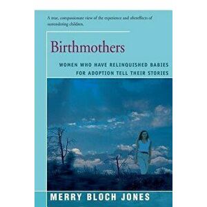 Birthmothers: Women Who Have Relinquished Babies for Adoption Tell Their Stories, Paperback - Merry Jones imagine