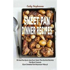 Sheet Pan Dinner Recipes: 55 One-Pan Quick and Easy Sheet Pan Supper Recipes for Busy Families (Easy Dinners for Weeknight Meals) - Cathy Stephenson imagine