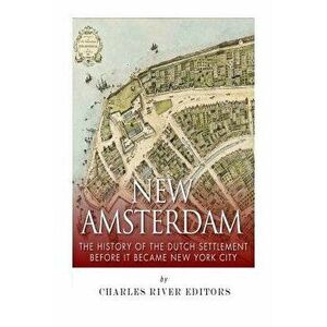 New Amsterdam: The History of the Dutch Settlement Before It Became New York City, Paperback - Charles River Editors imagine