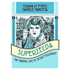 Superzelda: The Graphic Life of Zelda Fitzgerald, Paperback - Tiziana Lo Porto imagine