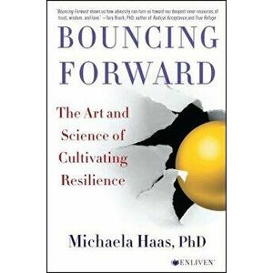 Bouncing Forward: The Art and Science of Cultivating Resilience, Paperback - Michaela Haas imagine