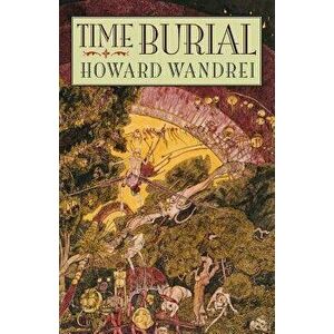 Time Burial: The Collected Fantasy Tales of Howard Wandrei, Paperback - Howard Wandrei imagine