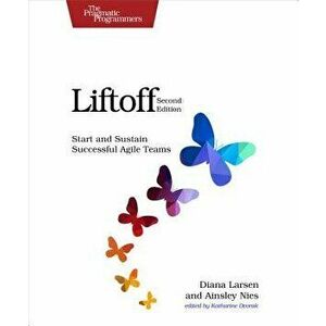 Liftoff: Start and Sustain Successful Agile Teams, Paperback - Diana Larsen imagine