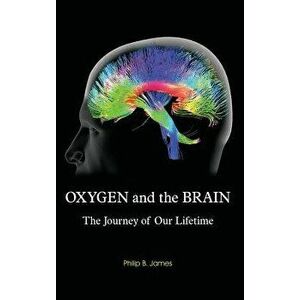 Oxygen and the Brain: The Journey of Our Lifetime, Hardcover - Philip B. James imagine