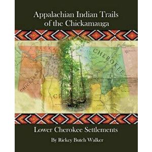 Appalachian Indian Trails of the Chickamauga: Lower Cherokee Settlements, Paperback - Rickey Butch Walker imagine