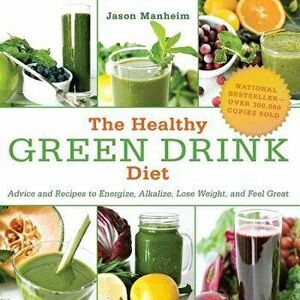 The Healthy Green Drink Diet: Advice and Recipes to Energize, Alkalize, Lose Weight, and Feel Great, Paperback - Jason Manheim imagine