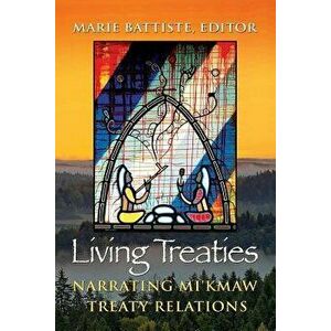 Living Treaties: Narrating Mi'kmaw Treaty Relations, Paperback - Marie Battiste imagine