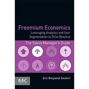 Freemium Economics: Leveraging Analytics and User Segmentation to Drive Revenue, Paperback - Eric Benjamin Seufert imagine