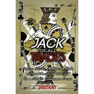 Jack of All Trades: How to Master All Sorts of Skills in Short Amount of Time and Be a Modern Renaissance Person, Paperback - The Instant-Series imagine