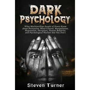 Dark Psychology: What Machiavellian People of Power Know about Persuasion, Mind Control, Manipulation, Negotiation, Deception, Human Be, Paperback - S imagine