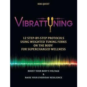 Vibrattuning: Boost Your Body's Voltage & Raise Your Everyday Resilience: 12 Step-By-Step Protocols Using Weighted Tuning Forks on t, Paperback - Kiki imagine