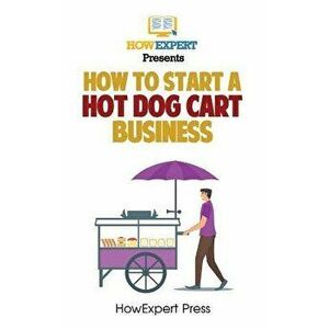 How To Start a Hot Dog Cart Business: Your Step-By-Step Guide To Starting a Hot Dog Cart Business, Paperback - Howexpert Press imagine