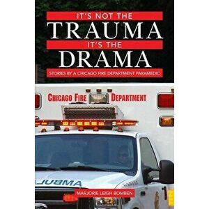 It's Not the Trauma, It's the Drama: Stories by a Chicago Fire Department Paramedic, Paperback - Marjorie Leigh Bomben imagine