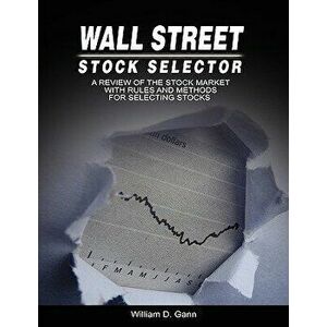 Wall Street Stock Selector: A Review of the Stock Market with Rules and Methods for Selecting Stocks, Paperback - W. D. Gann imagine