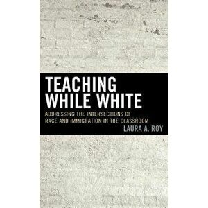 Teaching While White, Paperback - Laura Roy imagine
