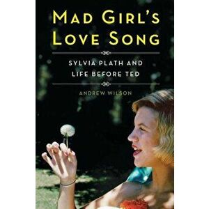 Mad Girl's Love Song: Sylvia Plath and Life Before Ted, Paperback - Andrew Wilson imagine