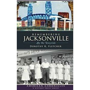 Remembering Jacksonville: By the Wayside, Hardcover - Dorothy K. Fletcher imagine