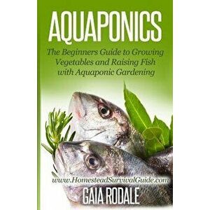 Aquaponics: The Beginners Guide to Growing Vegetables and Raising Fish with Aquaponic Gardening, Paperback - Gaia Rodale imagine
