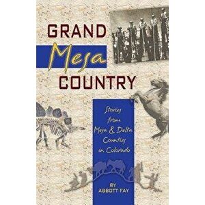 Grand Mesa Country: Stories from Mesa & Delta Counties in Colorado, Paperback - Abbott Fay imagine