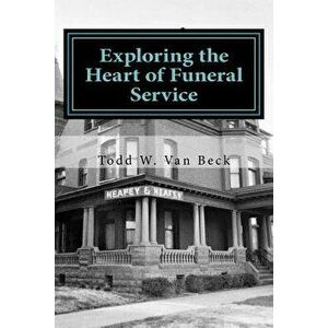 Exploring the Heart of Funeral Service: Navigating Successful Funeral Communications & the Principles of Funeral Service Counseling, Paperback - Todd imagine