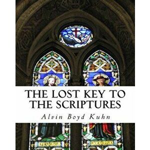 The Lost Key to the Scriptures, Paperback - Alvin Boyd Kuhn imagine