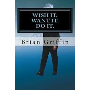 Wish It. Want It. Do It. - Brian H. Griffin imagine