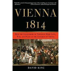 Vienna, 1814: How the Conquerors of Napoleon Made Love, War, and Peace at the Congress of Vienna, Paperback - David King imagine