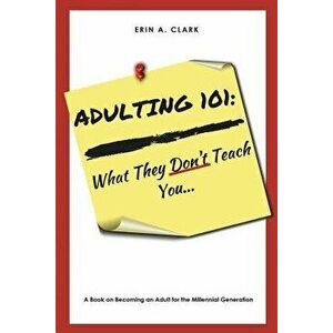 Adulting 101: What They Don't Teach You, Paperback - Erin a. Clark imagine