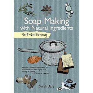 Self-Sufficiency: Soap Making with Natural Ingredients, Paperback - Sarah Ade imagine
