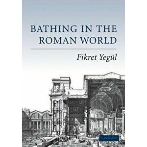 Bathing in the Roman World, Paperback - Fikret Yegul imagine