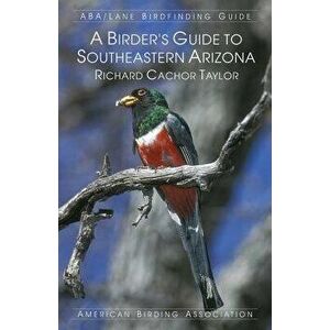 A Birder's Guide to Southeastern Arizona, Paperback - Richard Cachor Taylor imagine