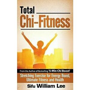 Total Chi Fitness Stretching Exercise for Energy Boost, Ultimate Fitness and Health, Paperback - Sifu William Lee imagine