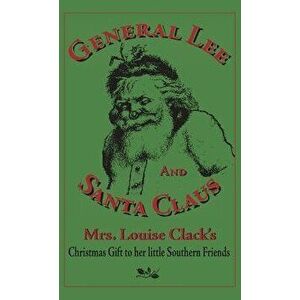 General Lee and Santa Claus: Mrs. Louise Clack's Christmas Gift To Her Little Southern Friends, Hardcover - Louise Clack imagine