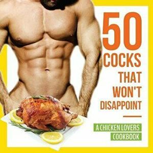 50 Cocks That Won't Disappoint - A Chicken Lovers Cookbook: 50 Delectable Chicken Recipes That Will Have Them Begging for More, Paperback - Anna Konik imagine