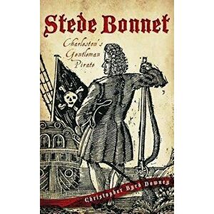 Stede Bonnet: Charleston's Gentleman Pirate, Hardcover - Christopher Byrd Downey imagine