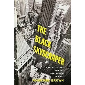 The Black Skyscraper: Architecture and the Perception of Race, Paperback - Adrienne Brown imagine