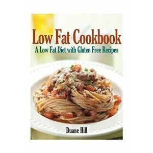 Low Fat Cookbook: A Low Fat Diet with Gluten Free Recipes, Paperback - Duane Hill imagine