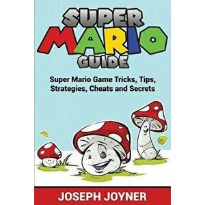 Super Mario Guide: Super Mario Game Tricks, Tips, Strategies, Cheats and Secrets, Paperback - Joseph Joyner imagine