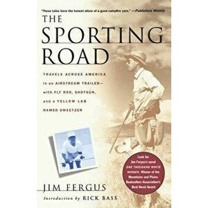 The Sporting Road: Travels Across America in an Airstream Trailer--With Fly Rod, Shotgun, and a Yellow Lab Named Sweetzer, Paperback - Jim Fergus imagine