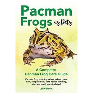 Pacman Frogs as Pets: Pacman Frog Breeding, Where to Buy, Types, Care, Temperament, Cost, Health, Handling, Diet, and Much More Included! a, Paperback imagine