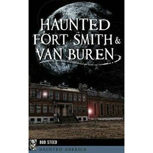 Haunted Fort Smith & Van Buren, Hardcover - Bud Steed imagine