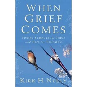 When Grief Comes: Finding Strength for Today and Hope for Tomorrow, Paperback - Kirk Neely imagine