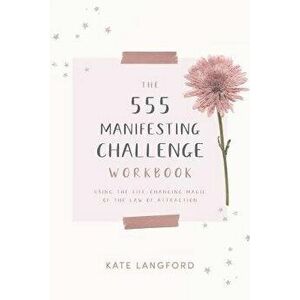 The 555 Manifesting Challenge Workbook: Using the Life-Changing Magic of the Law of Attraction, Paperback - Kate Langford imagine
