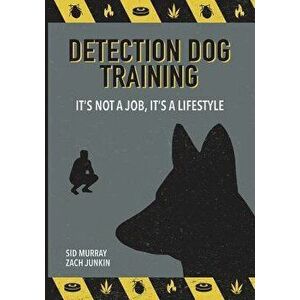Detection Dog Training: It's Not a Job, It's a Lifestyle, Paperback - Sid Murray imagine