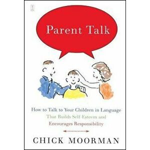 Parent Talk: How to Talk to Your Children in Language That Builds Self-Esteem and Encourages Responsibility, Paperback - Chick Moorman imagine