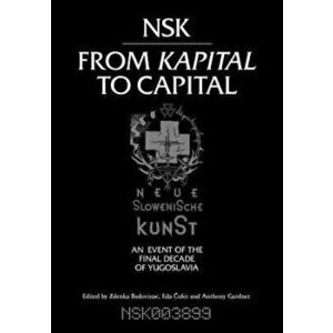 Nsk from Kapital to Capital: Neue Slowenische Kunst--An Event of the Final Decade of Yugoslavia, Paperback - Zdenka Badovinac imagine