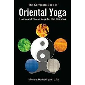 The Complete Book of Oriental Yoga: Hatha and Taoist Yoga for the Seasons, Paperback - Michael Hetherington imagine